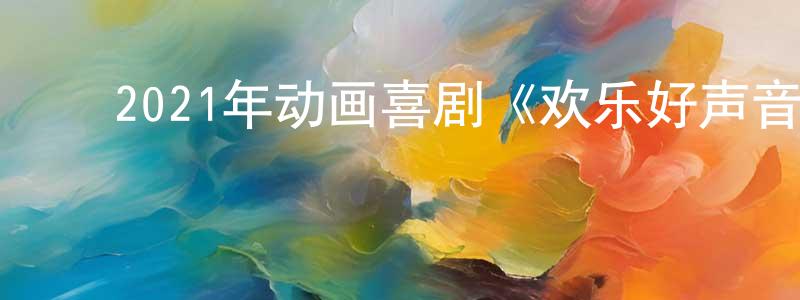 曾敏之的动漫综艺大全,2021年动画喜剧《欢乐好声音2》BD中英双字迅雷下载_电影天堂
